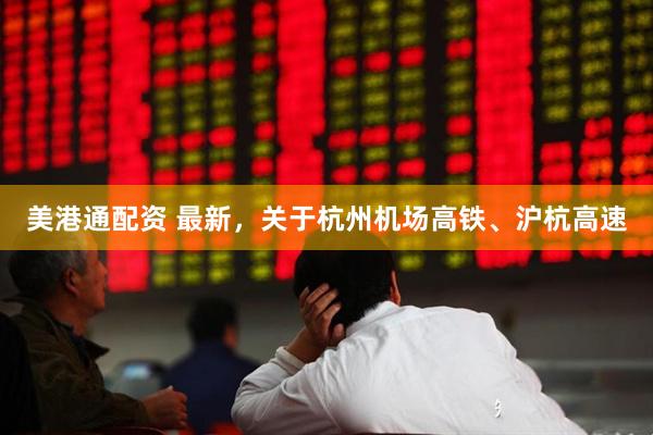 美港通配资 最新，关于杭州机场高铁、沪杭高速