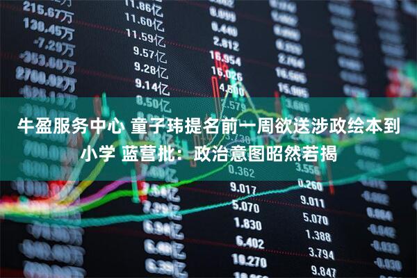 牛盈服务中心 童子玮提名前一周欲送涉政绘本到小学 蓝营批：政治意图昭然若揭