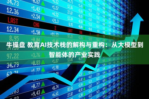 牛操盘 教育AI技术栈的解构与重构：从大模型到智能体的产业实践